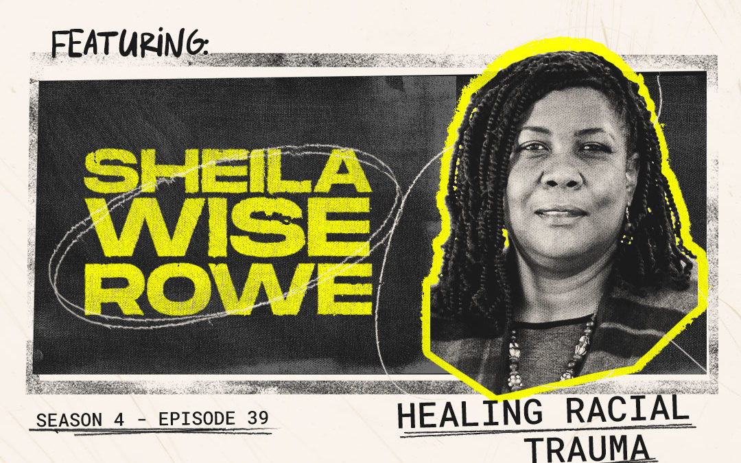 Episode 39 – “Healing Racial Trauma” with Sheila Wise Rowe