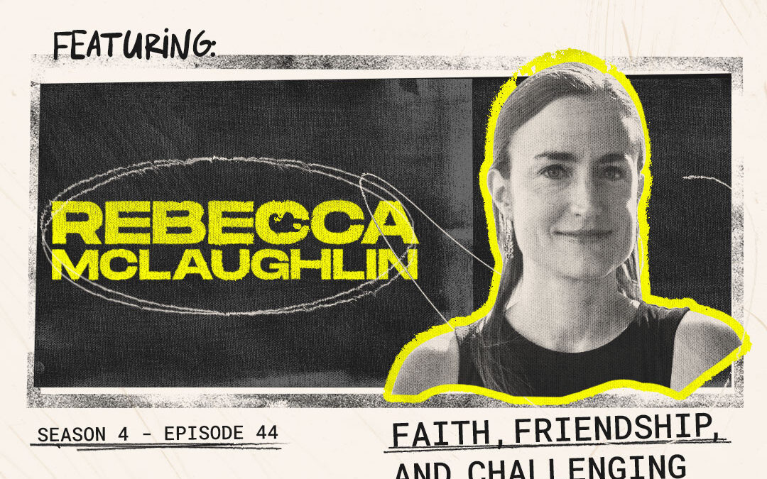 Episode 44 – “Faith, Friendship, and Challenging Conversations” with Rebecca McLaughlin