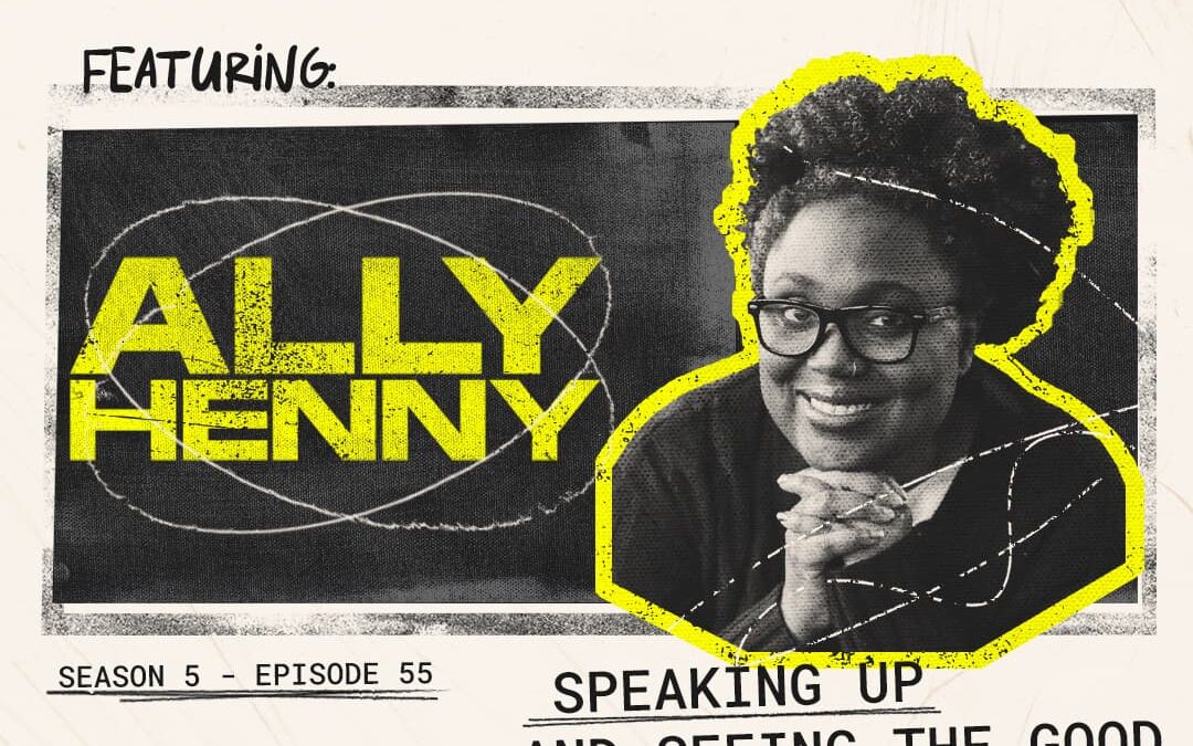 Episode 55 – “Speaking Up and Seeing the Good” with Ally Henny